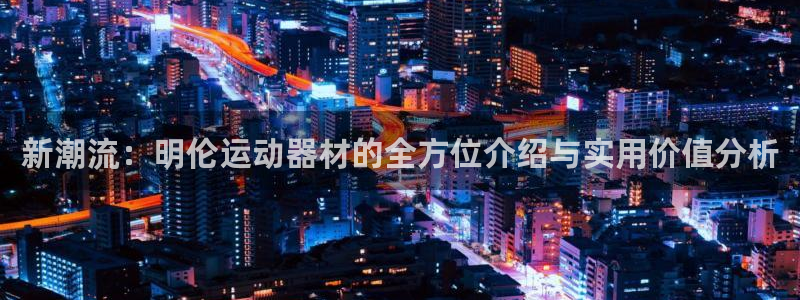 九游体育官网下载平台注册要钱吗安全吗：新潮流：明伦运