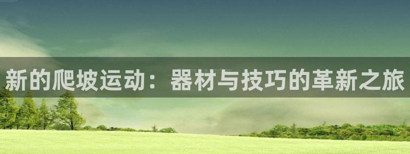 九游体育官方正版app娱乐下载：新的爬坡运动：器材与技巧的革