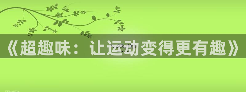 九游体育官方正版app娱乐40996：《超趣味：让运动变得更