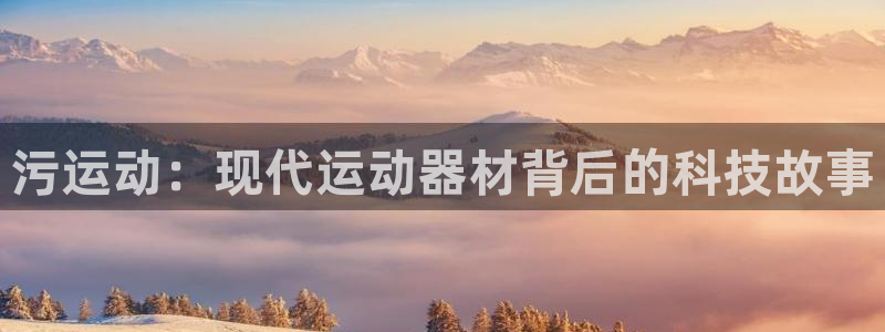 九游体育官网下载软件：污运动：现代运动器材背后的科技