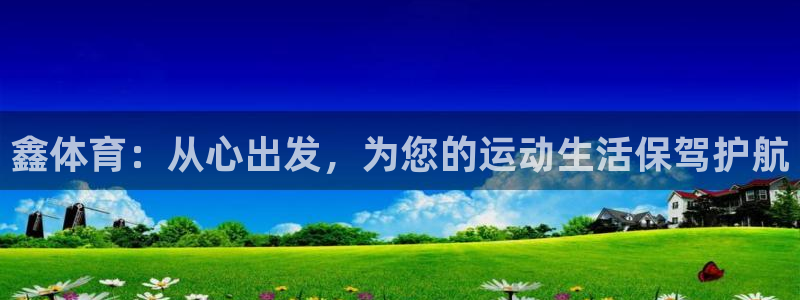 九游体育官网下载招商电话是多少号码：鑫体育：从心出发，为您的