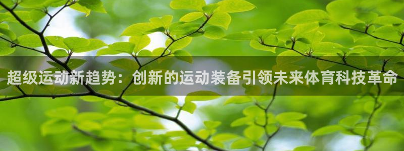 九游体育官网下载平台注册流程视频：超级运动新趋势：创新的运动