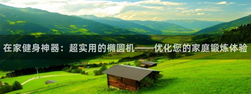 九游体育官方正版app神州：在家健身神器：超实用的椭圆机——