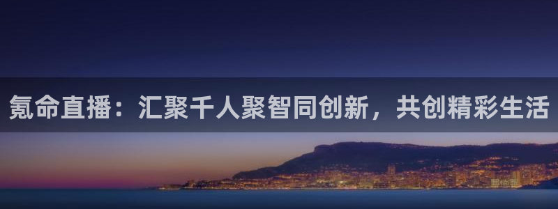 nba极速体育直播吧体育直播：氪命直播：汇聚千人聚智同创新，共创精彩生活