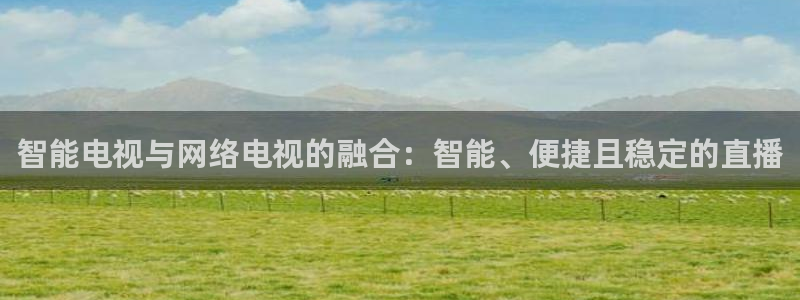 jrs直播吧回放：智能电视与网络电视的融合：智能、便捷且稳定的直播