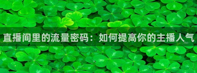 jrs极速体育直播吧：直播间里的流量密码：如何提高你的主播人气
