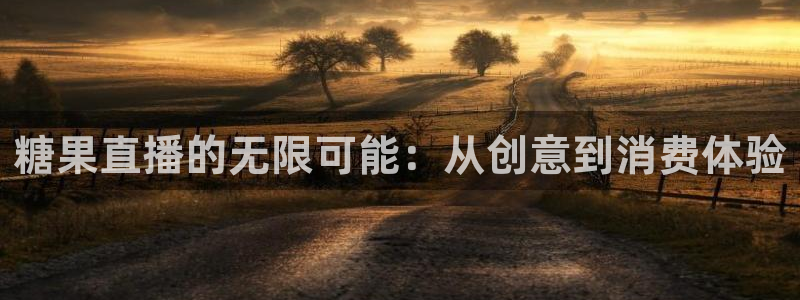 极速体育直播吧体育直播jrs：糖果直播的无限可能：从创意到消费体验